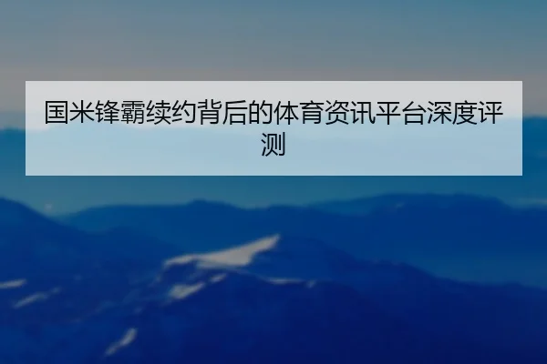 国米锋霸续约背后的体育资讯平台深度评测