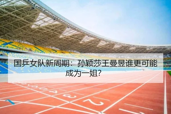 国乒女队新周期：孙颖莎王曼昱谁更可能成为一姐？