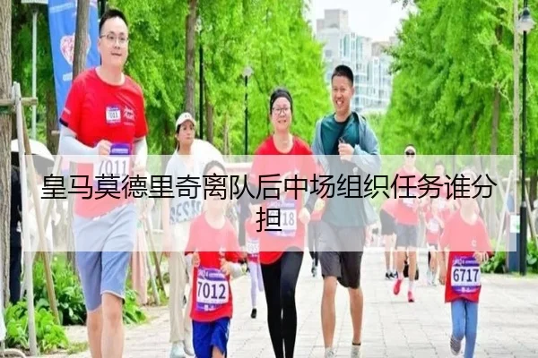 皇马莫德里奇离队后中场组织任务谁分担